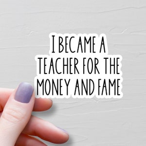 I Became A Teacher For The Money And Fame Sticker, Vinyl Teacher Stickers, Water Bottle Stickers, Laptop Stickers, Teacher Gifts, WS258