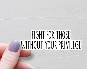 Fight For Those Without Your Privilege Sticker, Waterproof Vinyl Water Bottle Sticker, Feminist Gift, Women's Rights, Equal Rights - WS448