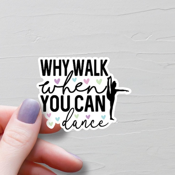 Dance Sticker, Vinyl Stickers, Why Walk When You Can Dance, Water Bottle Sticker, Ballet Stickers, Dance Recital Gift, Dance Team Gift - S16