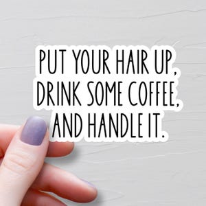 Put Your Hair Up Drink Some Coffee And Handle It Sticker, Waterproof Vinyl Stickers, Laptop Water Bottle Stickers, Funny Stickers - WS446