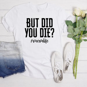 But Did You Die? T-Shirt