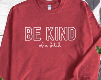 Be Kind of a Bitch Sweatshirt, Funny Sweatshirt, Funny Gift Sarcastic Shirt, BE KIND Sweater, Woman Crewneck, Funny Quote Tee, Gift for Her