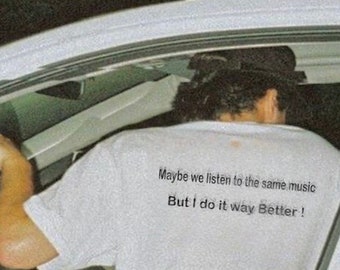 Maybe we listen to the same music but I do it way better T-Shirt