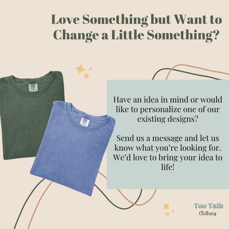 May include: Two folded crew neck t-shirts in olive green and periwinkle blue. The image includes text: Love Something but Want to Change a Little Something? Have an idea in mind or would like to personalize one of our existing designs? Send us a message and let us know what you're looking for. We'd love to bring your idea to life! Tee Talk Clothing.