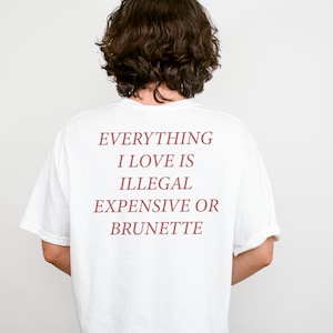 Everything I Love Is Expensive Illegal or Brunette Tee, Funny Shirt for Fashion Lovers, Unisex Cotton Tee for Gift, Casual Everyday wear