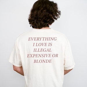Everything I Love Is Expensive Illegal or Blonde Tee, Funny Shirt for Fashion Lovers, Unisex Cotton Tee for Gift, Casual Everyday wear