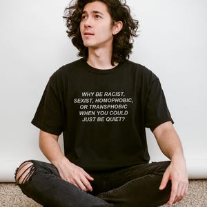 Why Be Racist Sexist Homophobic Just Be Quiet T-Shirt Funny Gift, Equality Awareness Tee, Anti Hate Social Justice Shirt