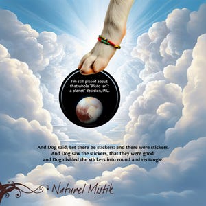 May include: A whimsical image featuring a dog's paw holding a black circle with an image of Pluto. The circle has the text: "I'm still pissed about that whole 'Pluto isn't a planet' decision, IAU." The image also includes text about stickers and the brand "Naturel Mistik."