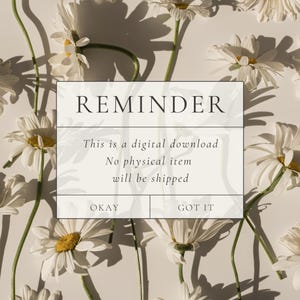 May include: A square graphic with the word "REMINDER" in a serif font, with the text "This is a digital download. No physical item will be shipped." The graphic has "OKAY" and "GOT IT" buttons. The background is white daisies.