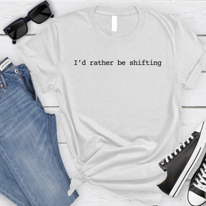 Id rather be shifting TShirt, manual enthusiast, manual lover, car lover, stick shift lover, stick enthusiast, manual gearbox enthusiast