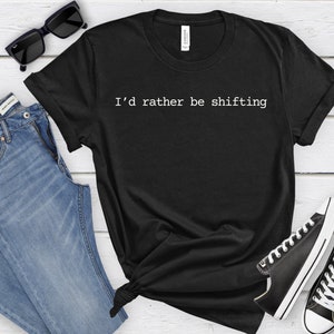 Id Rather Be shifting Tshirt, manual gearbox, manual lover, cars, car lover, stick shift, stickshift lover, manual transmission enthusiast
