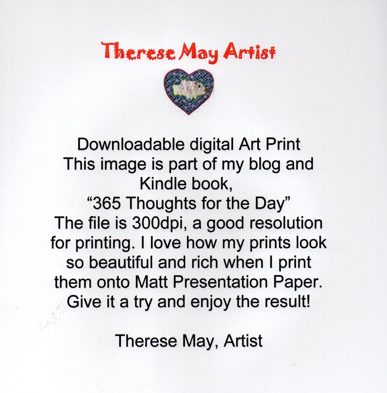 May include: A white digital art print featuring the red text Therese May Artist above a heart-shaped graphic with a fish illustration. The text reads: Downloadable digital Art Print This image is part of my blog and Kindle book, 365 Thoughts for the Day.