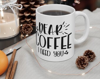 dear coffee i need you mug , funny gift, funny mug, funny mugs, mug, coffee cup, funny gifts, gift for her, christmas gift, birthday gif