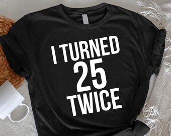 I Turned 25 Twice T-Shirt,Funny 50th Birthday Shirt,Unisex Birthday 50 Year Shirt,50th Birthday Tee,Birthday Gift Shirt,Birthday Mom Dad Tee