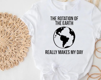 Earth Shirt, Rotation of the Earth Makes My Day Tee, Science Humor T-Shirt, Eco Friendly Gift, Astronomy Nerd Shirt, Planet Lover Gift