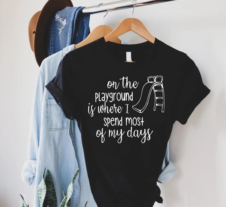 a t - shirt that says, on the playground is where i spend most of