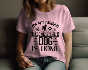 Funny Dog Lover T-Shirt, It's Not Drinking Alone If The Dog Is Home Tee, Pet Owner Gift