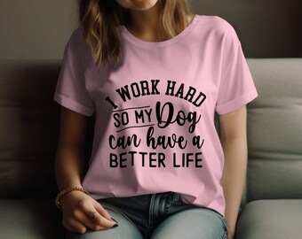 Dog Lover T-Shirt, I Work Hard So My Dog Can Have a Better Life, Pet Owner Gift