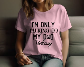 Funny Dog Lover T-Shirt - I'm Only Talking To My Dog Today Tee - Perfect Gift for Pet Owners