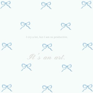 May include: A white background with a repeating pattern of light blue watercolor bows. The text "I cry a lot, but I am so productive. It's an art." is written in a light gray font.