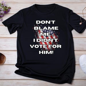 Anti Trump T-Shirt: &#39;Don&#39;t Blame Me&#39; Political Tee