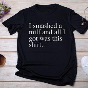 I Smashed A MILF Shirt, Funny MILF Shirt, I Love MILFS T-Shirts, I Heart MILFs unisex tee shirt, joke shirt gift, valentines day gift, joke