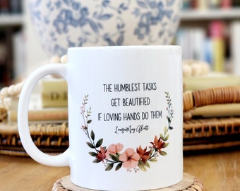 Humblest Tasks Get Beautified, Loving Hands,  Little Women Quote Mug, Louisa May Alcott, Gift, Hostess Gift,