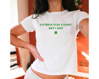 St Patricks Day Baby Tee, St Paddy Crop Top, Trendy Y2K Aesthetic Shirt, Cute 90s Baby Tee, Irish Crop Top, Patrick was a Saint but I Ain't