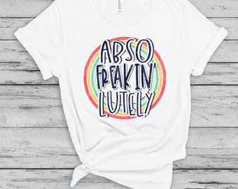 Abso Freakin' Lutely t-shirt