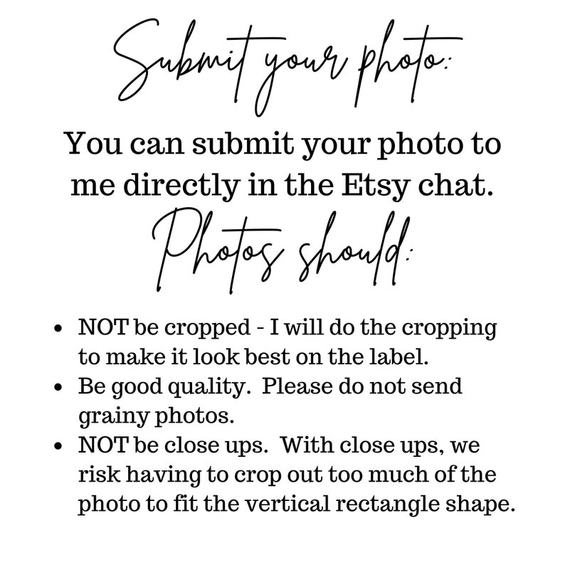 Peut inclure: Texte sur fond blanc qui dit : "Soumettez votre photo : Vous pouvez soumettre votre photo directement dans le chat Etsy. Les photos doivent : &bull; NE PAS &ecirc;tre recadr&eacute;es - Je ferai le recadrage pour que cela ait la meilleure apparence sur l'&eacute;tiquette. &bull; &Ecirc;tre de bonne qualit&eacute;. Veuillez ne pas envoyer de photos granuleuses. &bull; NE PAS &ecirc;tre des gros plans. Avec des gros plans, nous risquons de devoir recadrer trop de la photo pour qu'elle s'adapte &agrave; la forme rectangulaire verticale."