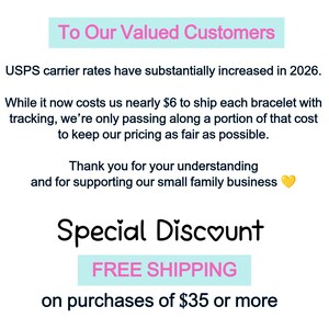 May include: A white informational sign with black text that reads: To Our Valued Customers, USPS carrier rates have substantially increased in 2026. While it now costs us nearly $6 to ship each bracelet with tracking, we're only passing along a portion of that cost to keep our pricing as fair as possible. Thank you for your understanding and for supporting our small family business. Special Discount, FREE SHIPPING on purchases of $35 or more.