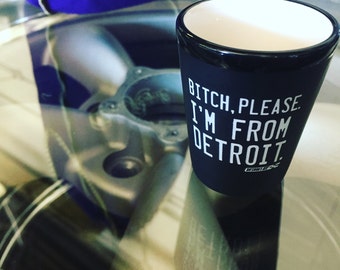 Bitch, please. I'm from Detroit. Shot glass.