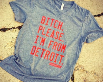 Bitch, please. I'm from Detroit. V-neck tee - fitted unisex