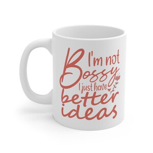 I&#39;m Not Bossy, I Just Have Better Ideas, The Boss, Bossy, Funny, Ceramic Mug 11oz