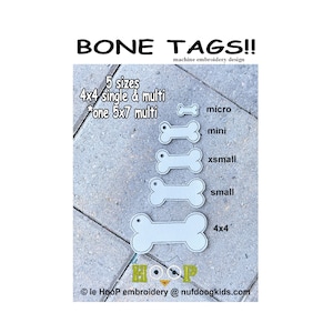 May include: Five different sizes of white bone-shaped embroidery designs for machine embroidery. The sizes are labeled as micro, mini, xsmall, small, and 4x4. The text "BONE TAGS!!" is at the top of the image. The text "machine embroidery design" is below the title. The text "5 sizes" is below the title. The text "4x4 single & multi" is below the text "5 sizes". The text "*one 5x7 multi" is below the text "4x4 single & multi". The text "micro" is to the right of the smallest bone design. The text "mini" is to the right of the second smallest bone design. The text "xsmall" is to the right of the third smallest bone design. The text "small" is to the right of the fourth smallest bone design. The text "4x4" is to the right of the largest bone design. The text "le Hoop embroidery @ nufdoogkids.com" is at the bottom of the image.