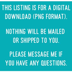 Puede incluir: Un fondo azul turquesa con texto blanco que dice: "THIS LISTING IS FOR A DIGITAL DOWNLOAD (PNG FORMAT). NOTHING WILL BE MAILED OR SHIPPED TO YOU. PLEASE MESSAGE ME IF YOU HAVE ANY QUESTIONS."
