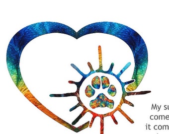 May include: A colorful abstract heart with a paw print inside a sunburst. The text reads "My sunshine doesn't come from the skies, it comes from the love in my dog's eyes."