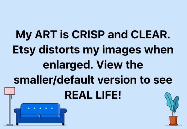 以下が含まれることがあります： 薄い青色の背景に「My ART is CRISP and CLEAR. Etsy distorts my images when enlarged. View the smaller/default version to see REAL LIFE!」というテキストが表示されています。画像の下部には、青いソファ、ピンクと白のシェードのフロアランプ、緑の葉の鉢植えが描かれています。