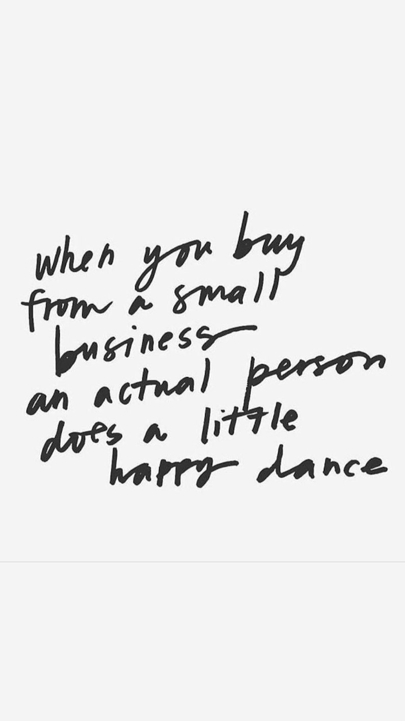 May include: A white sign featuring black handwritten text that reads: when you buy from a small business an actual person does a little happy dance. The lettering is casual and informal, presented in a simple, clean, and legible script style.