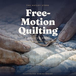 May include: An illustrated guide titled The Hatley Store Free-Motion Quilting A Starter Guide. The cover features a detailed drawing of hands guiding fabric under a sewing machine presser foot, with text including Machine Setups, Designs, Troubleshooting, and Illustrated Sewing Eguide.
