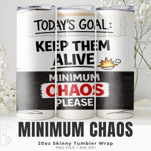 May include: A white 20oz skinny tumbler with the text "Today's Goal: Keep Them Alive" in black. Below, it reads "Minimum Chaos Please" in a red and white banner. The bottom of the tumbler has a black band. The words "Minimum Chaos" are printed at the bottom.