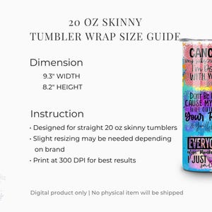 May include: A 20 oz skinny tumbler wrap size guide. The dimensions are 9.3 inches wide and 8.2 inches high. The tumbler has colorful text that says "Cancel my subscription, I'm done with your issues." and "Don't be rude cause my rude will outrude your rude & you'll cry."