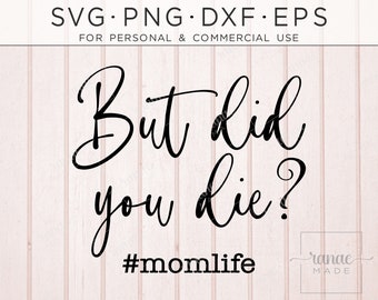 But Did You Die SVG, Funny Mom Quote, Mom SVG, Mama, Mother's Day Shirt Svg, Funny Mom Shirt, Momlife Svg, Mom Life, Instant Download, Png