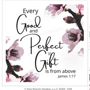 May include: A white background with pink flowers and the text "Every Good and Perfect Gift is from above James 1:17".