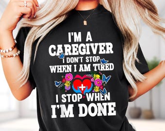I'm A Caregiver I Don't Stop When I'm Tired I Stop When I'm Done T-Shirt, Motivational Butterfly Floral Heart Shirt