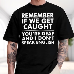 Remember If We Get Caught You're Deaf And I Don't Speak English Shirt, Funny Meme Hoodie, Sarcastic Sweatshirt, Unhinged Tee, Gag Gift