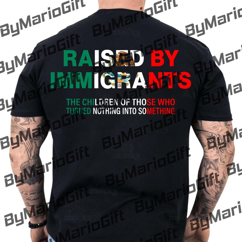 May include: Black t-shirt with the text "RAISED BY IMMIGRANTS" in green, white, and red. The text includes the Mexican flag colors and a graphic. Below the text is the phrase "THE CHILDREN OF THOSE WHO TURNED NOTHING INTO SOMETHING."