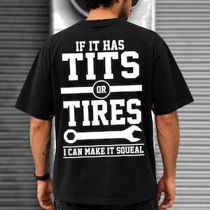 May include: A black short-sleeved t-shirt featuring white text on the back that reads IF IT HAS TITS OR TIRES I CAN MAKE IT SQUEAL, accompanied by a graphic of a wrench. The design is centered on the back of the garment in a bold, block font.
