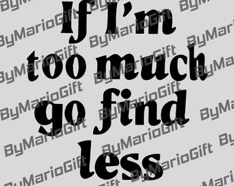 If I'm Too Much, Go Find Less Instant, sarcastische png, minimalistische sublimatie, grappig citaatbestand, introverte bestandsdownload