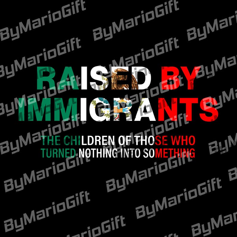 May include: Black graphic design with the text "RAISED BY IMMIGRANTS" in white, green, and red. The text "THE CHILDREN OF THOSE WHO TURNED NOTHING INTO SOMETHING" is below the main text.